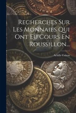 Recherches Sur Les Monnaies Qui Ont Eu Cours En Roussillon... - Colson, Achille