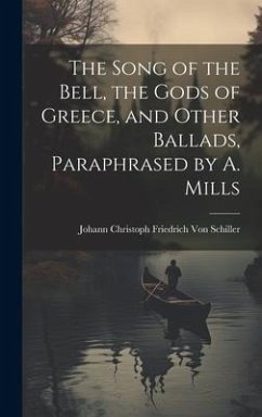 The Song of the Bell, the Gods of Greece, and Other Ballads, Paraphrased by A. Mills - Schiller, Johann Christoph Friedr von