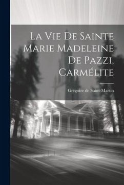 La Vie De Sainte Marie Madeleine De Pazzi, Carmélite - Saint-Martin, Grégoire de