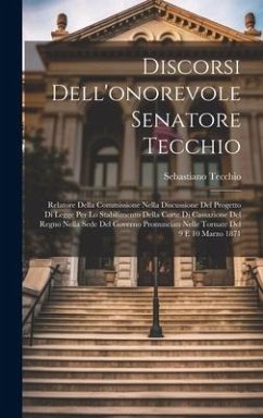 Discorsi Dell'onorevole Senatore Tecchio: Relatore Della Commissione Nella Discussione Del Progetto Di Legge Per Lo Stabilimento Della Corte Di Cassaz - Tecchio, Sebastiano