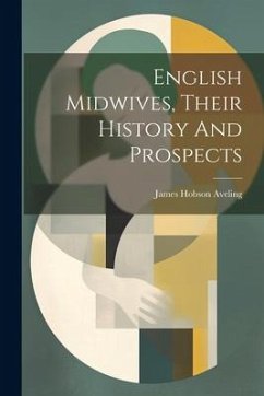 English Midwives, Their History And Prospects - Aveling, James Hobson