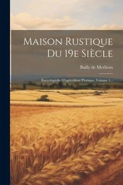 Maison Rustique Du 19e Siècle: Encyclopédie D'agriculture Pratique, Volume 1... - Merlieux, Bailly De