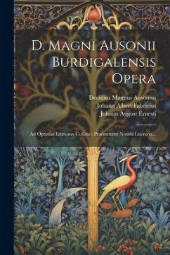 D. Magni Ausonii Burdigalensis Opera: Ad Optimas Editiones Collata: Praemittitur Notitia Literaria... - Ausonius, Decimus Magnus