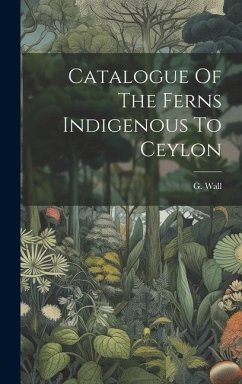 Catalogue Of The Ferns Indigenous To Ceylon - Wall, G.