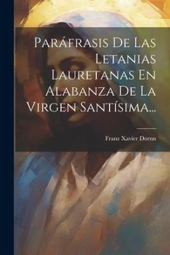 Paráfrasis De Las Letanias Lauretanas En Alabanza De La Virgen Santísima... - Dornn, Franz Xavier