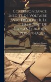 Correspondance Inédite De Voltaire Avec Frédéric Ii, Le President De Brosses Et Autres Personnages...