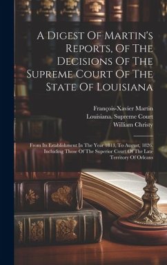 A Digest Of Martin's Reports, Of The Decisions Of The Supreme Court Of The State Of Louisiana: From Its Establishment In The Year 1813, To August, 182 - Christy, William; Martin, François-Xavier