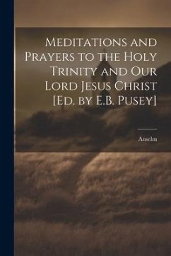 Meditations and Prayers to the Holy Trinity and Our Lord Jesus Christ [Ed. by E.B. Pusey] - Anselm