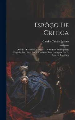Esbôço De Critica: Othello, O Mouro De Veneza, De William Shakespeare; Tragedia Em Cinco Actos, Tradusida Para Portuguez Por D. Luis De B