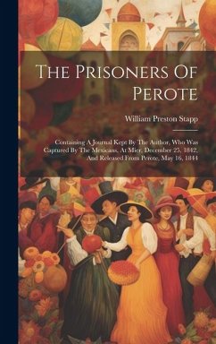 The Prisoners Of Perote: Containing A Journal Kept By The Author, Who Was Captured By The Mexicans, At Mier, December 25, 1842, And Released Fr - Stapp, William Preston