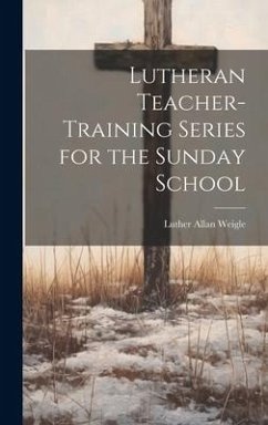 Lutheran Teacher-Training Series for the Sunday School - Weigle, Luther Allan