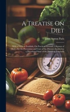 A Treatise On Diet: With a View to Establish, On Practical Grounds, a System of Rules, for the Prevention and Cure of the Diseases Inciden - Paris, John Ayrton