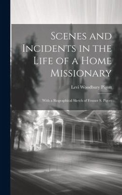 Scenes and Incidents in the Life of a Home Missionary: With a Biographical Sketch of Fenner S. Pigott - Pigott, Levi Woodbury