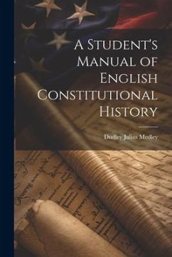 A Student's Manual of English Constitutional History - Medley, Dudley Julius