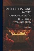 Meditations And Prayers Appropriate To The Holy Communion