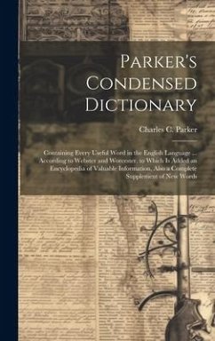 Parker's Condensed Dictionary: Containing Every Useful Word in the English Language ... According to Webster and Worcester. to Which Is Added an Ency - Parker, Charles C.