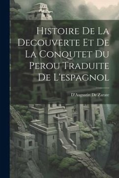 Histoire De La Decouverte Et De La Conqutet Du Perou Traduite De L'espagnol - De Zarate, D'Augustin