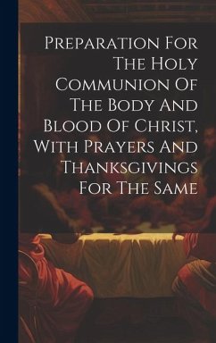 Preparation For The Holy Communion Of The Body And Blood Of Christ, With Prayers And Thanksgivings For The Same - Anonymous