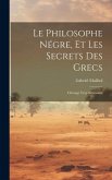 Le Philosophe Négre, Et Les Secrets Des Grecs: Ouvrage Trop Nécessaire