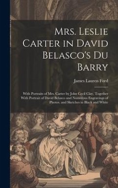 Mrs. Leslie Carter in David Belasco's Du Barry: With Portraits of Mrs. Carter by John Cecil Clay, Together With Portrait of David Belasco and Numerous - Ford, James Lauren