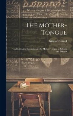 The Mother-Tongue: Or, Methodical Instruction in the Mother-Tongue in Schools and Families - Girard, Grégoire