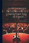 La Réthorique, Ou Les Règles De L'éloquence Par M. Gibert......