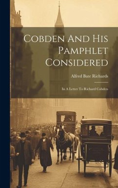 Cobden And His Pamphlet Considered: In A Letter To Richard Cobden - Richards, Alfred Bate