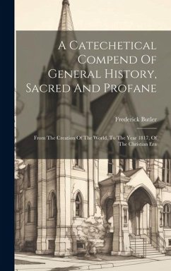 A Catechetical Compend Of General History, Sacred And Profane: From The Creation Of The World, To The Year 1817, Of The Christian Era - Butler, Frederick