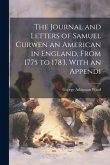 The Journal and Letters of Samuel Curwen an American in England, From 1775 to 1783, With an Appendi