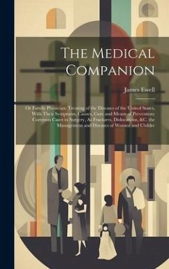 The Medical Companion: Or Family Physician; Treating of the Diseases of the United States, With Their Symptoms, Causes, Cure and Means of Pre - Ewell, James