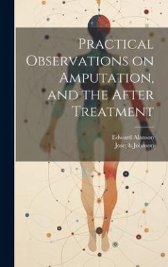 Practical Observations on Amputation, and the After Treatment - Alanson, Edward