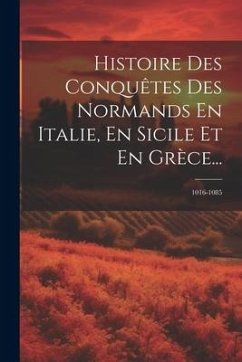 Histoire Des Conquêtes Des Normands En Italie, En Sicile Et En Grèce...: 1016-1085 - Anonymous