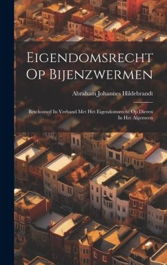 Eigendomsrecht Op Bijenzwermen: Beschouwd In Verband Met Het Eigendomsrecht Op Dieren In Het Algemeen - Hildebrandt, Abraham Johannes