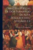 Obras Históricas De Don Fernando De Alva Ixtlilxochitl, Volumes 1-2