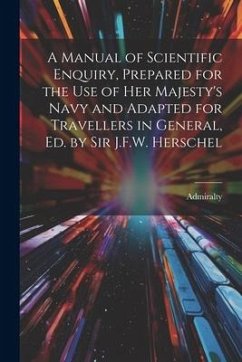 A Manual of Scientific Enquiry, Prepared for the Use of Her Majesty's Navy and Adapted for Travellers in General, Ed. by Sir J.F.W. Herschel - Admiralty