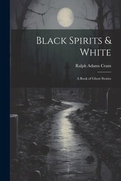 Black Spirits & White: A Book of Ghost Stories - Cram, Ralph Adams