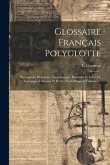 Glossaire Français Polyglotte: Dictionnaire Historique, Étymologique, Raisonné Et Usuel De La Langue Française Et De Ses Noms Propres, Volume 1...