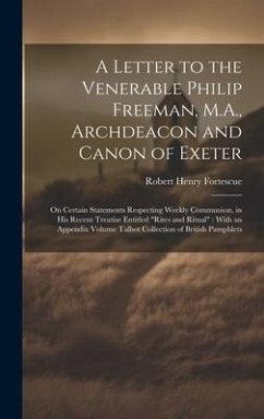 A Letter to the Venerable Philip Freeman, M.A., Archdeacon and Canon of Exeter: On Certain Statements Respecting Weekly Communion, in his Recent Treat - Fortescue, Robert Henry