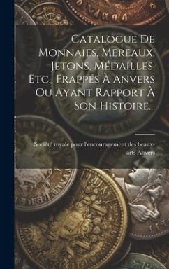 Catalogue De Monnaies, Mereaux, Jetons, Médailles, Etc., Frappés À Anvers Ou Ayant Rapport À Son Histoire...