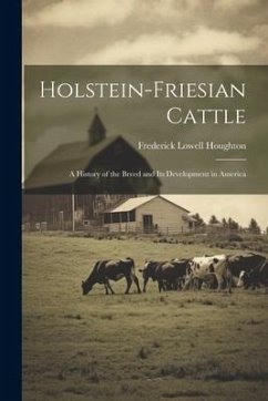 Holstein-Friesian Cattle: A History of the Breed and Its Development in America - Houghton, Frederick Lowell