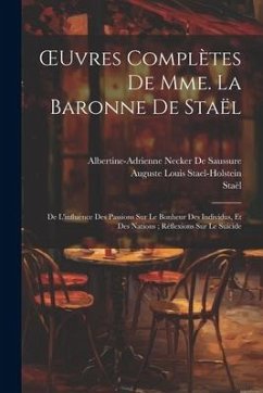 OEuvres Complètes De Mme. La Baronne De Staël: De L'influence Des Passions Sur Le Bonheur Des Individus, Et Des Nations; Réflexions Sur Le Suicide - Staël; De Saussure, Albertine-Adrienne Necker; Stael-Holstein, Auguste Louis