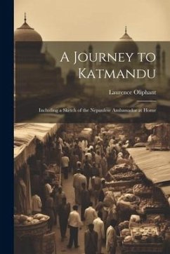 A Journey to Katmandu: Including a Sketch of the Nepaulese Ambassador at Home - Oliphant, Laurence