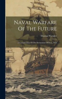 Naval Warfare Of The Future: A Consideration Of The Declaration Of Paris, 1856 - Waraker, Thomas