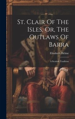 St. Clair Of The Isles, Or, The Outlaws Of Barra: A Scottish Tradition - Helme, Elizabeth