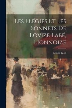 Les elégies et les sonnets de Lovïze Labé, lionnoize - 1526?-1566, Labé Louise