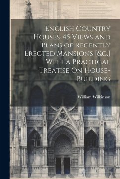 Cover English Country Houses. 45 Views and Plans of Recently Erected Mansions [&c.] With a Practical Treatise On House-Building