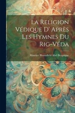 La Religion Védique D' Après les Hymnes du Rig-Véda - Bergaigne, Maurice Bloomfield Abel