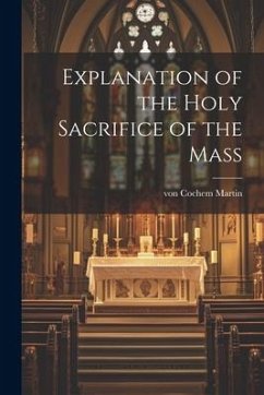 Explanation of the Holy Sacrifice of the Mass - Cochem, Martin Von