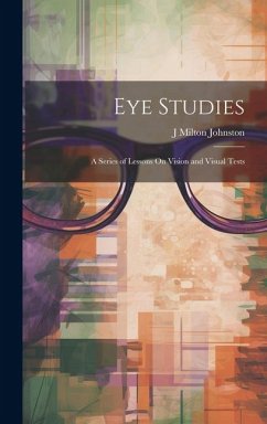 Eye Studies; a Series of Lessons On Vision and Visual Tests - Johnston, J. Milton