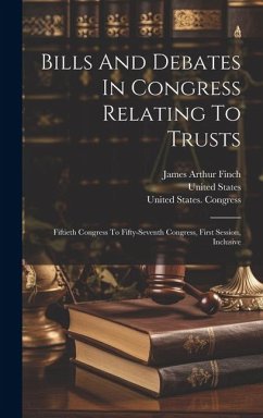 Bills And Debates In Congress Relating To Trusts: Fiftieth Congress To Fifty-seventh Congress, First Session, Inclusive - Congress, United States; States, United